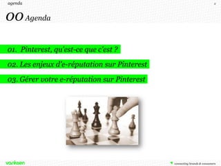 agenda                                        2




00 Agenda

01. Pinterest, qu'est-ce que c'est ?

02. Les enjeux d'e-réputation sur Pinterest

03. Gérer votre e-réputation sur Pinterest
 