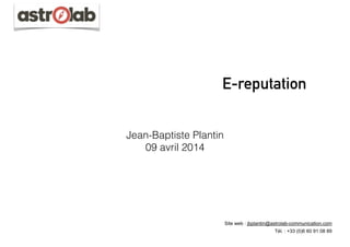 E-reputation
Jean-Baptiste Plantin
09 avril 2014
Site web : jbplantin@astrolab-communication.com
Tél. : +33 (0)6 60 91 08 89
 