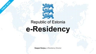 Republic of Estonia
e-Residency
Kaspar Korjus, e-Residency Director
 