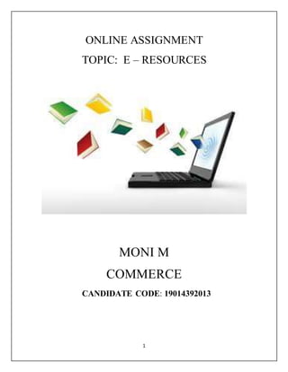 1
ONLINE ASSIGNMENT
TOPIC: E – RESOURCES
MONI M
COMMERCE
CANDIDATE CODE: 19014392013
 