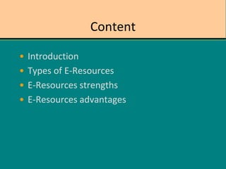 Content
• Introduction
• Types of E-Resources
• E-Resources strengths
• E-Resources advantages
 