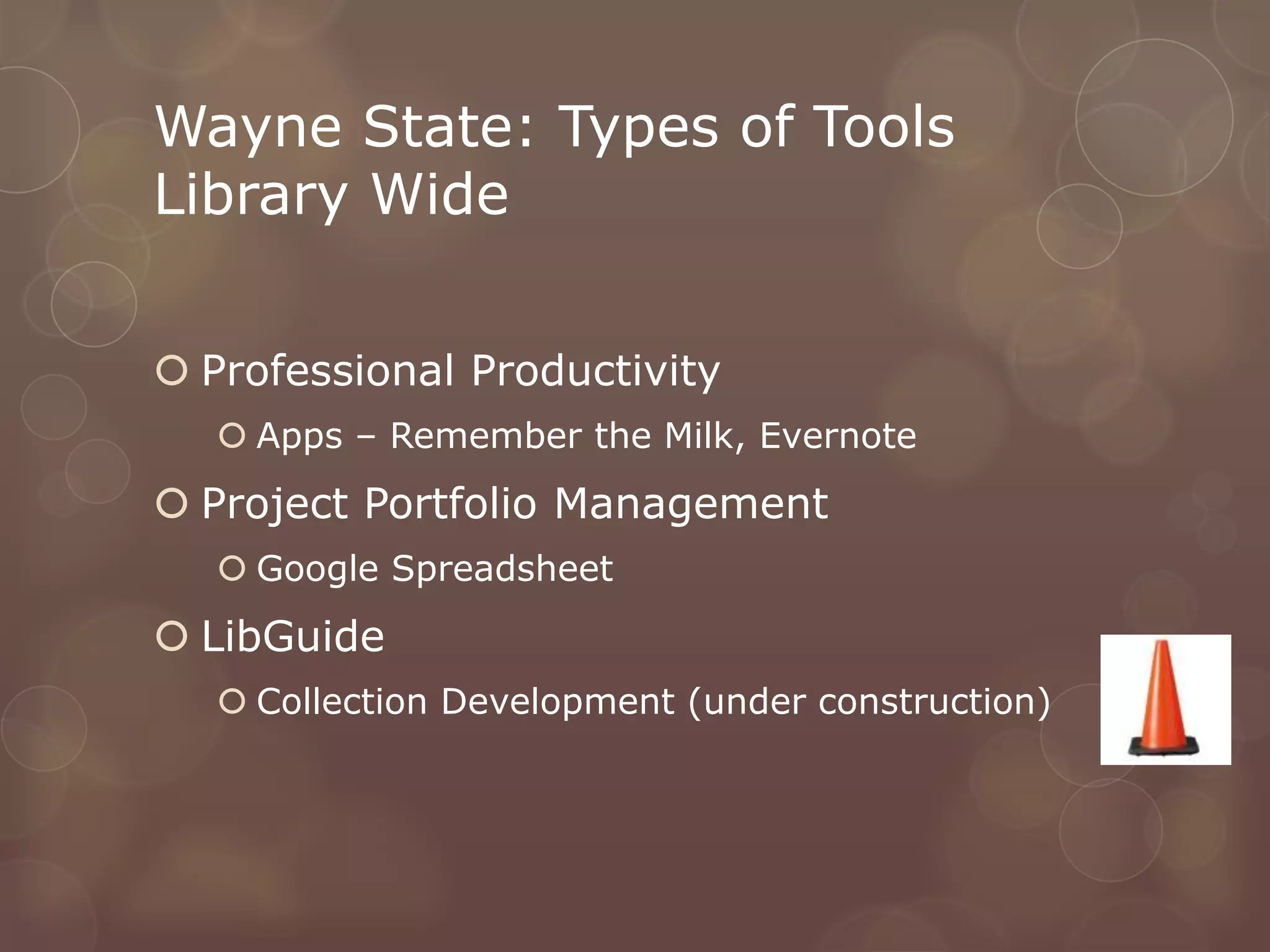 Wayne State: Types of Tools
Library Wide


 Professional Productivity
    Apps – Remember the Milk, Evernote
 Project Portfolio Management
    Google Spreadsheet
 LibGuide
    Collection Development (under construction)
 