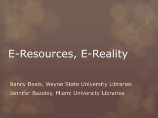 E-Resources, E-Reality

Nancy Beals, Wayne State University Libraries
Jennifer Bazeley, Miami University Libraries
 