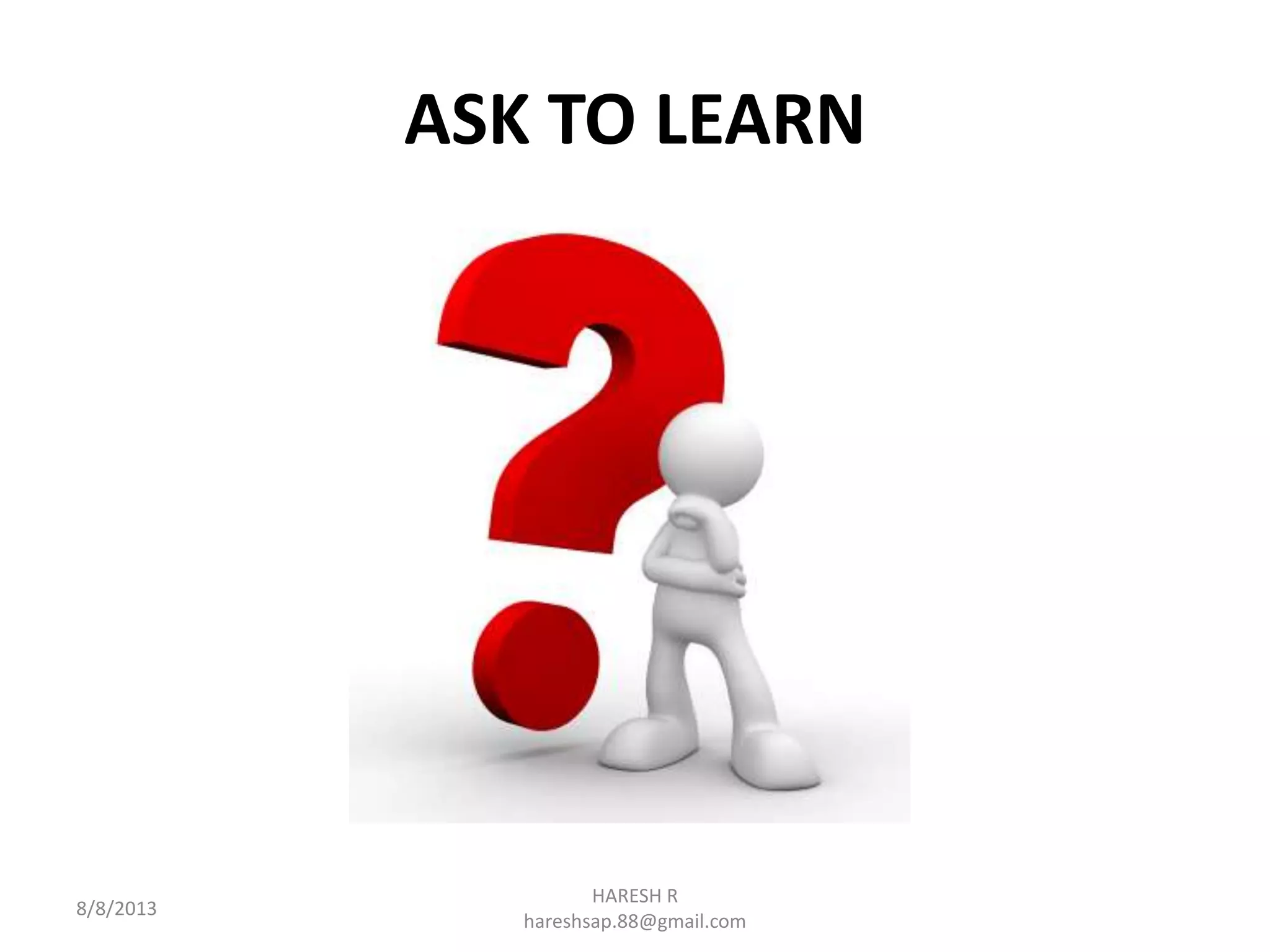 ASK TO LEARN
HARESH R
hareshsap.88@gmail.com
8/8/2013
 