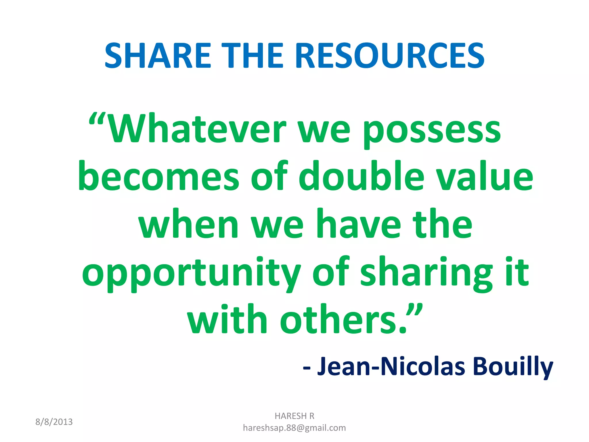 SHARE THE RESOURCES
“Whatever we possess
becomes of double value
when we have the
opportunity of sharing it
with others.”
- Jean-Nicolas Bouilly
8/8/2013
HARESH R
hareshsap.88@gmail.com
 