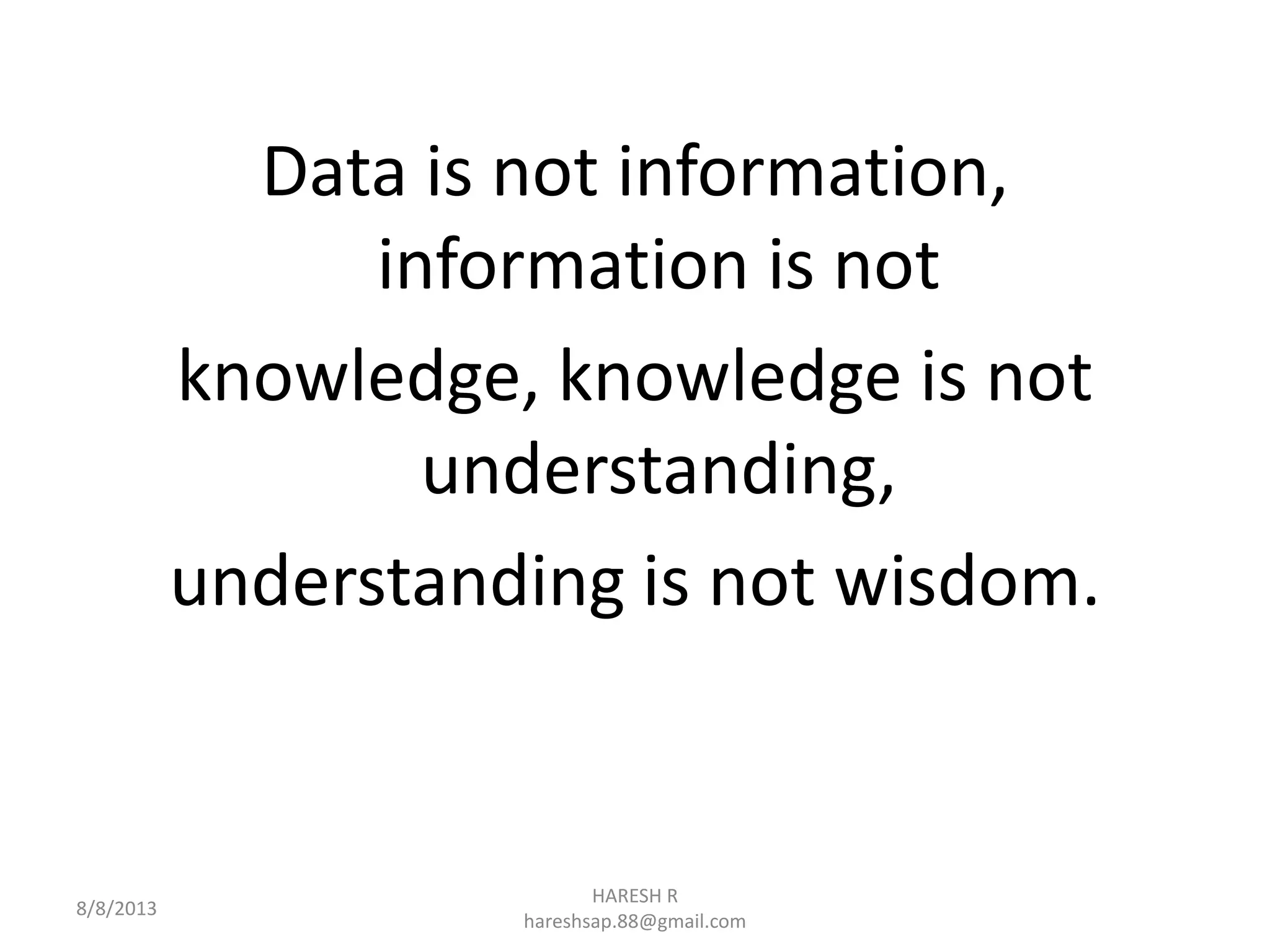 Data is not information,
information is not
knowledge, knowledge is not
understanding,
understanding is not wisdom.
HARESH R
hareshsap.88@gmail.com
8/8/2013
 