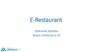 E-Restaurant
Oleksandr Ryzhkov
Bionic University E-19
 