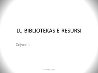 LATVIJAS UNIVERSITĀTĒ
PIEEJAMIE E-RESURSI
CEĻVEDIS
LatvijasUniversitātesBibliotēka,2017
 