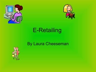 E-Retailing  By Laura Cheeseman 
