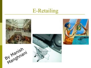 E-Retailing
By Manish
Manghnani
 