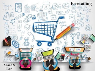 E-retailing
Anand S
Iyer
 