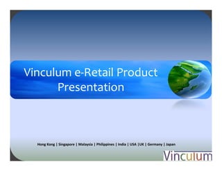 Vinculum e Retail Product 
Vinculum e‐Retail Product 
      Presentation



  Hong Kong | Singapore | Malaysia | Philippines | India | USA |UK | Germany | Japan 


                             Private & Confidential
 