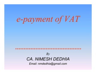 e-payment of VAT

***************************************
By

CA. NIMESH DEDHIA
Email: nmdedhia@gmail.com

 