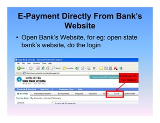 E-Payment Directly From Bank's
Website
• Open Bank’s Website, for eg: open state
bank’s website, do the login

Click on “ETax Option

 