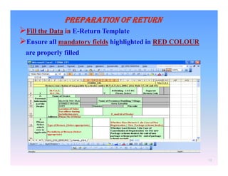 PREPARATION OF RETURN

Fill the Data in E-Return Template
Ensure all mandatory fields highlighted in RED COLOUR
are properly filled

18

 