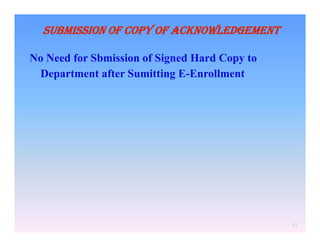 SUBMISSION OF COPY OF ACKNOWLEDGEMENT
No Need for Sbmission of Signed Hard Copy to
Department after Sumitting E-Enrollment

31

 
