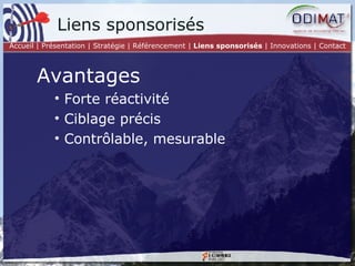 Liens sponsorisés Avantages Forte réactivité Ciblage précis Contrôlable, mesurable Accueil | Présentation | Stratégie |   Référencement |  Liens sponsorisés  | Innovations | Contact 