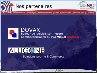 Éditeur de logiciels sur mesure Commercialisation du PGI  Visual  AndFast Nos partenaires DOVAX Solutions pour le E-Commerce Accueil  | Présentation | Stratégie | Référencement | Liens sponsorisés | Innovations | Contact 