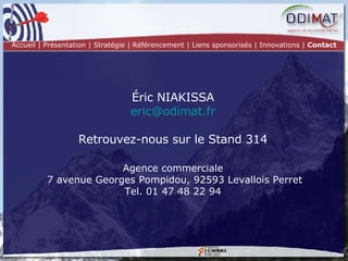 Éric NIAKISSA [email_address] Retrouvez-nous sur le Stand 314 Agence commerciale  7 avenue Georges Pompidou, 92593 Levallois Perret Tel. 01 47 48 22 94 Accueil | Présentation | Stratégie |   Référencement | Liens sponsorisés | Innovations |  Contact 