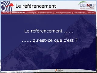 Le référencement Le référencement ......  ...... qu’est-ce que c’est ? Accueil |  Présentation  | Stratégie | Référencement | Liens sponsorisés | Innovations | Contact 
