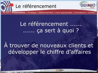À trouver de nouveaux clients et développer le chiffre d’affaires  Le référencement Accueil |  Présentation  | Stratégie | Référencement | Liens sponsorisés | Innovations | Contact Le référencement ...... ...... ça sert à quoi ? 