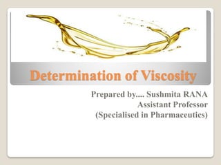 Determination of Viscosity
Prepared by.... Sushmita RANA
Assistant Professor
(Specialised in Pharmaceutics)
 