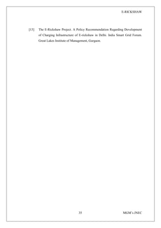 E-RICKSHAW
35 MGM’s JNEC
[13] The E-Rickshaw Project. A Policy Recommendation Regarding Development
of Charging Infrastructure of E-rickshaw in Delhi. India Smart Grid Forum.
Great Lakes Institute of Management, Gurgaon.
 