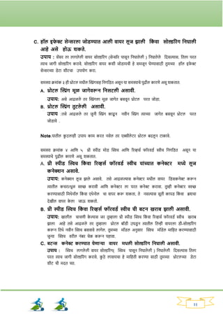 11
C. हॉल इफ
े र सेन्सिला जोड्ण्यात आली वायि लूज झाली तक
ां वा सोल्डरिांि तनघाली
आहे असे होऊ शकते.
उपाय : सेंसि ला लार्ले ली वायि सोल्डरिांर् (सेन्सॉि पासून ननघाले ली ) ननघाले ले नदसल्यास. नतला पित
त्याच जार्ी सोल्डरिांर् किावे. सोल्डरिांर् वायि कर्ी जोड्ायची हे समजून घेण्यासाठी तुमच्या हॉल इर्
े र
सेन्सिच्या ड्ेटा र्ीटचा उपयोर् किा.
समस्या‍क्रमाांक‍३‍ही‍थ्रोटल‍मधील‍क्ट्रांर्सह‍ननर्नड्त‍असून‍या‍समस्याचे‍पुढील‍कािणे‍असू‍र्कतात.
A. थ्रोटल क्ट्रांि मूळ जािेवरून तनसटली असावी.
उपाय: असे आढळले ति क्ट्रांर्ला मूळ जार्ेत बसवून थ्रोटल पित जोड्ा.
B. थ्रोटल क्ट्रांि तुटले ली असावी.
उपाय :तसे आढळले ति जुनी क्ट्रांर् काढू न नवीन क्ट्रांर् त्याच्या जार्ेत बसवून थ्रोटल पित
जोड्ावे .
Note.यातील क
ु ठलाही उपाय काम कित नसेल ति एक्सीले टि थ्रोटल बदलू न टाकावे.
समस्या क्रमाांक ४ आनण ५ थ्री स्पीड् मोड् क्ट्िच आनण रिव्हसव र्ॉिवड्व िीच ननर्नड्त असून या
समस्याचे पुढील कािणे असू र्कतात.
A. थ्री स्पीड् क्ट्िच तक
ां वा रिव्हसय फॉिवड्य िीच याांच्यात कनेरि मध्ये लूज
कनेक्शन असावे.
उपाय: कनेक्शन लू ज िाले असावे. तसे आढळल्यास कनेरि मधील वायि नड्सकनेर करून
त्यातील कचिा/धूळ िच्छ किावी आनण कनेरि ला पित कनेर किावा. तुम्ही कनेरि िच्छ
किण्यासाठी नमथेनॉल नक
ां वा एथेनोल चा वापि करू र्कता, ते नसल्यास सूती कापड् नक
ां वा ब्रर्चा
देखील वापि क
े ला जाऊ र्कतो.
B. थ्री स्पीड् क्ट्िच तक
ां वा रिव्हसय फॉिवड्य िीच ची बटन खिाब झाली असावी.
उपाय: खालील चाचणी क
े ल्यास जि तुम्हाला थ्री स्पीड् क्ट्िच नक
ां वा रिव्हसव र्ॉिवड्व िीच खिाब
िाला आहे तसे आढळले ति तुम्हाला थ्रोटल बॉड्ी उघड्
ू न त्यातील नतन्ही वायिला ड्ी-सोल्डरिांर्
करून नतथे नवीन क्ट्िच बसवावे लार्ेल. तुमच्या मॉड्ल अनुसाि क्ट्िच मॉड्ेल मानहत किण्यासाठी
जुन्या क्ट्िच विील नांबि चेक करून पहावा.
C. बटन्स कनेर किण्यात येणाऱ्या वायि मधली सोल्डरिांि तनघाली असावी.
उपाय : क्ट्िच लार्ले ली वायि सोल्डरिांर्( क्ट्िच पासून ननघाले ली ) ननघाले ली नदसल्यास नतला
पित त्याच जार्ी सोल्डरिांर् किावे. क
ु ठे लावायचा हे मानहती किण्या साठी तुमच्या थ्रोटलच्या ड्ेटा
र्ीट ची मदत घ्या.
 