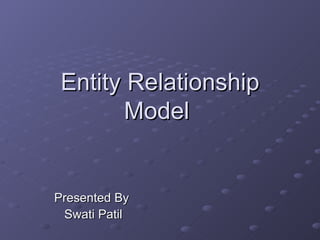 Entity Relationship Model  Presented By  Swati Patil 