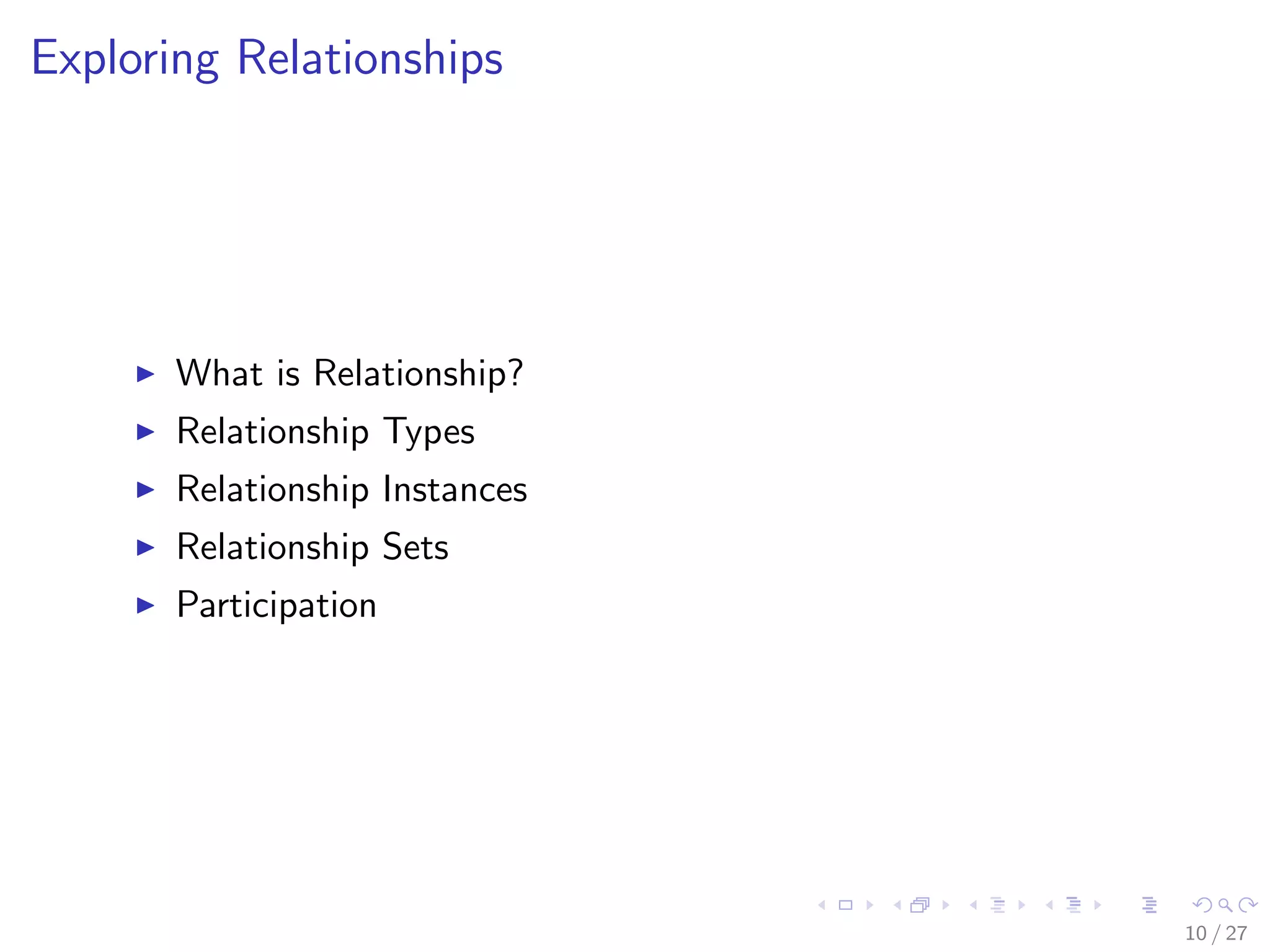 Exploring Relationships




       What is Relationship?
       Relationship Types
       Relationship Instances
       Relationship Sets
       Participation




                                10 / 27
 