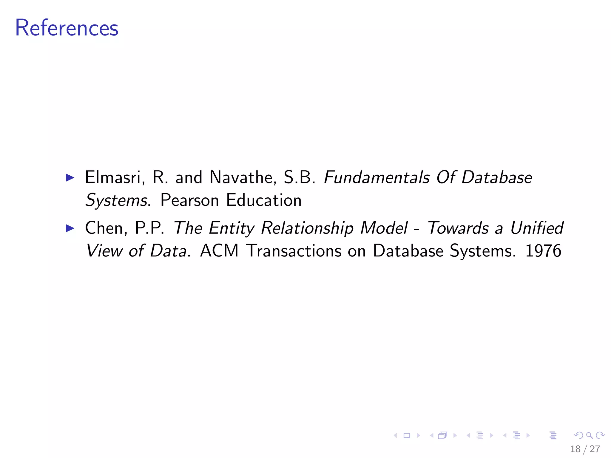 References




      Elmasri, R. and Navathe, S.B. Fundamentals Of Database
      Systems. Pearson Education
      Chen, P.P. The Entity Relationship Model - Towards a Uniﬁed
      View of Data. ACM Transactions on Database Systems. 1976




                                                                    18 / 27
 
