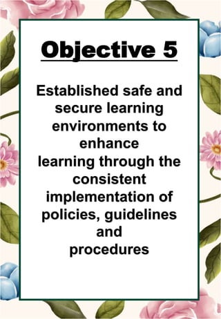 o
Objective 5
Established safe and
secure learning
environments to
enhance
learning through the
consistent
implementation of
policies, guidelines
and
procedures
 