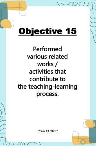 Objective 15
Performed
various related
works /
activities that
contribute to
the teaching-learning
process.
PLUS FACTOR
 