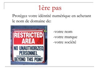 1ère pas Protégez votre idéntité numérique en achetant le nom de domaine de: -votre nom -votre marque -votre société