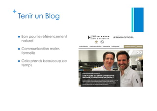 +
Tenir un Blog
  Bon pour le référencement
naturel
  Communication moins
formelle
  Cela prends beaucoup de
temps
 