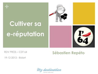 +
Cultiver sa
e-réputation
RDV PROS – CDT 64
19-12-2013 - Bidart

Sébastien Repéto

 