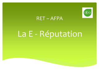 RET – AFPA 
La E - Réputation 
 