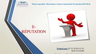Master spécialisé: Marketing et Action Commerciale (Promotion:2012/2014)

ERÉPUTATION

Proposé par: M. EL KHALIL EL
MOUNTASSIR

 