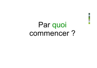 Par quoi
commencer ?
 