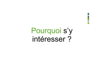 Pourquoi s’y
intéresser ?
 