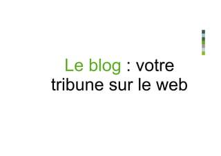 Le blog : votre
tribune sur le web
 