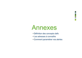 Annexes
• Définition des concepts clefs
• Les adresses à connaître
• Comment paramétrer vos alertes
 