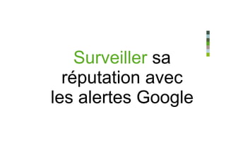 Surveiller sa
  réputation avec
les alertes Google
 