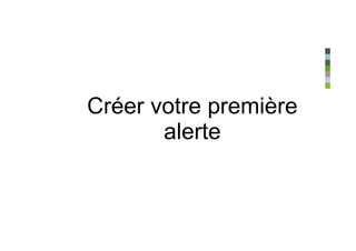 Créer votre première
       alerte
 