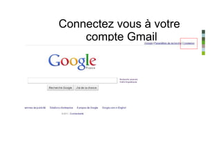 Connectez vous à votre
    compte Gmail
 