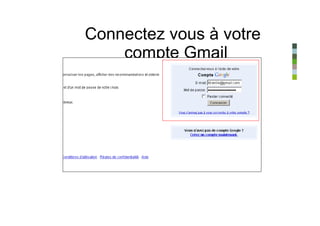 Connectez vous à votre
    compte Gmail
 