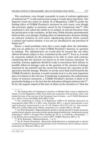 POLISH LENIENCY PROGRAMME AND ITS INTERSECTION WITH…                                     117

   This conclusion, even though reasonable in terms of uniform application
of antitrust law103, is still controversial seeing as it lacks direct legal basis. The
Supreme Court has relied on Article 16 of Regulation 1/2003 to justify the
binding effect of UOKiK President’s decisions on civil courts, even though
this provision applies to decisions issued by the Commission only104. This
conclusion is also called into doubt by an analysis of relevant literature from
the period prior to the resolution. At that time, Polish doctrine predominantly
believed that, even though a binding effect of administrative decisions finding
an antitrust violation on civil courts adjudicating private claims seemed
a rational and wanted solution, it was not yet introduced in any provision of
Polish law105.
   Hence, a small possibility exists that a court might allow the defendant,
who was an addressee of a final UOKiK President’s decision, to question
its findings. The administrative act would then be treated like any other
official document subject to free evaluation by the court106. Even so, it would
be extremely unlikely for the defendant to be able to rebut such evidence
considering that the decision was based on its own leniency statement. To
conclude, leniency applicants should be ready to concentrate their defence in
possible follow-on damages suits on the question of the amount of damage
sustained by the plaintiff and the causal link between the execution of the
agreement and the damage. Whether or not the court finds itself bound by the
UOKiK President’s decision, it would certainly treat it as the most important
piece of evidence in the civil case. Considering, in particular, the confessionary
nature of leniency statements, a UOKiK President’s decision is likely to be
practically binding as to the fact that the defendant infringed antitrust rules107.
So far, the negative impact of this state of affairs on the incentives to “blow the

   103  The binding effect of Commission’s decisions on Member State courts is stipulated by
Article 16 of the Regulation 1/2003. Even before the enactment of his provision, such a rule
existed by virtue of the case-law of the European Court of Justice – see C-344/98 Masterfoods
Ltd v. HB Ice Cream Ltd [2000], ECR 2000 I-11369.
    104 See commentary to Article 16 of Regulation 1/2003 in K. Kohutek, Komentarz do

rozporządzenia Rady (WE) nr 1/2003 z dnia 16 grudnia 2002 r. w sprawie wprowadzenia w życie
reguł konkurencji ustanowionych w art. 81 i 82 Traktatu (Dz.U.UE.L.03.1.1). Stan prawny:
2005.12.01, LEX/el 2006 and R. Whish, Competition Law, London 2003, p. 285–286.
    105 See M. K. Kolasiński, “Odpowiedzialność cywilna za szkody powstałe w wyniku naruszenia

wspólnotowych zakazów stosowania praktyk ograniczających konkurencję i nadużywania pozycji
dominującej” (2007) 11 Przegląd Prawa Handlowego 20–21; A. Jurkowska „Perspektywy…”,
p. 28; Biuletyn prawo konkurencji na co dzień 6/2007, UOKiK, Warszawa 2007, p. 16.
    106 M. K. Kolasiński, “Odpowiedzialność…”, p. 21.
    107 See B. Nowak-Chrząszczyk, „Roszczenie odszkodowawcze w postępowaniu w sprawie

o naruszenie wspólnotowego prawa konkurencji” [in:] E. Piontek (ed.) Nowe tendencje w prawie
konkurencji UE, Warszawa 2008, p. 447.

Vol. 2009, 2(2)
 