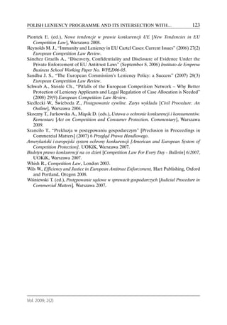POLISH LENIENCY PROGRAMME AND ITS INTERSECTION WITH…                                 123

Piontek E. (ed.), Nowe tendencje w prawie konkurencji UE [New Tendencies in EU
   Competition Law], Warszawa 2008.
Reynolds M. J., “Immunity and Leniency in EU Cartel Cases: Current Issues” (2006) 27(2)
   European Competition Law Review.
Sánchez Graells A., “Discovery, Confidentiality and Disclosure of Evidence Under the
   Private Enforcement of EU Antitrust Laws” (September 8, 2006) Instituto de Empresa
   Business School Working Paper No. WPED06-05.
Sandhu J. S., “The European Commission’s Leniency Policy: a Success” (2007) 28(3)
   European Competition Law Review.
Schwab A., Steinle Ch., “Pitfalls of the European Competition Network – Why Better
   Protection of Leniency Applicants and Legal Regulation of Case Allocation is Needed”
   (2008) 29(9) European Competition Law Review.
Siedlecki W., Świeboda Z., Postępowanie cywilne. Zarys wykładu [Civil Procedure. An
   Outline], Warszawa 2004.
Skoczny T., Jurkowska A., Miąsik D. (eds.), Ustawa o ochronie konkurencji i konsumentów.
   Komentarz [Act on Competition and Consumer Protection. Commentary], Warszawa
   2009.
Szanciło T., “Prekluzja w postępowaniu gospodarczym” [Preclusion in Proceedings in
   Commercial Matters] (2007) 6 Przegląd Prawa Handlowego.
Amerykański i europejski system ochrony konkurencji [American and European System of
   Competition Protection], UOKiK, Warszawa 2007.
Biuletyn prawo konkurencji na co dzień [Competition Law For Every Day - Bulletin] 6/2007,
   UOKiK, Warszawa 2007.
Whish R., Competition Law, London 2003.
Wils W., Efficiency and Justice in European Antitrust Enforcement, Hart Publishing, Oxford
   and Portland, Oregon 2008.
Wiśniewski T. (ed.), Postępowanie sądowe w sprawach gospodarczych [Judicial Procedure in
   Commercial Matters], Warszawa 2007.




Vol. 2009, 2(2)
 