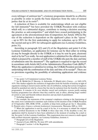 POLISH LENIENCY PROGRAMME AND ITS INTERSECTION WITH…                                        105

every infringer of antitrust law24, a leniency programme should be as effective
as possible in order to justify the basic departure from the rules of natural
justice that lie at its roots25.
    A reduction of fines is available for undertakings which are not eligible
for full immunity26 but have provided the UOKiK President with evidence
which will, to a substantial degree, contribute to issuing a decision asserting
the practice as anti-competitive27 and which have ceased participating in the
agreement at the aforementioned time (Competition Act Article 109(2)).The
size of the reduction is dependent on the applicant’s place in the “queue”
– up to 50% for the first undertaking to apply for reduction, up to 30% for
the second and up to 20% for subsequent applicants (see Leniency Guidelines,
point 31).
    According to paragraph 2(2) and (3) of the Regulation and point 8 of the
Leniency Guidelines, an application for leniency can be filed either in writing
(it may be brought directly to the UOKiK or it may be sent by post, electronic
mail or by fax28) or orally. An oral application is submitted for the official record,
which is prepared by a member of staff of the UOKiK who puts the date and time
of submission onto the document29. The applicant is required to sign the record
in accordance with Article 68(2) of the Administrative Procedure Code (KPA)30.
When the application is submitted in writing, the UOKiK President provides the
undertaking with the confirmation of the date and time of its receipt31. There are
no provisions regarding the possibility of submitting applications and evidence

   24  See point 3 of Commission Leniency Notice.
   25  See R. Molski [in:] T. Skoczny, A. Jurkowska, D. Miąsik (eds.), Ustawa…, p. 1669–1670,
1674. This Author supports the exclusion of ringleaders from the benefits of leniency in light of
arguments relating to moral reasons and the rule of retribution, stating that serious wrongdoers
should be punished not only by a heavy fine but also by exclusion from the benefits of leniency
programmes. It remains to be seen whether moral and retributive reasons justify making
leniency programmes less effective than they could be and, in effect, allowing larger number
of cartels to exist and flourish without detection and any kind of punishment.
    26 Including ringleaders.
    27 For example, the statements of the company’s employees relating to the functioning of

the cartel, were considered to constitute such evidence in the decision of the UOKiK President
of 18 September 2006, DOK 107/06 , available at http://www.uokik.gov.pl. See C. Banasiński,
E. Piontek (eds.), Ustawa o ochronie konkurencji i konsumentów, Warszawa 2009, p. 1010.
    28 When the application is sent by e-mail or by fax, it is necessary to submit the original

or duly certified documents to the UOKiK in three days time. If the deadline is met, the
application shall be deemed to have been submitted at the moment of sending the e-mail or
fax. See point 9 of the Leniency Guidelines. This requirement does not concern e-mails signed
with certified electronic signature, see Leniency Guidelines, footnote 4.
    29 Paragraph 2(3) of the Regulation.
    30 Journal of Laws 2000 No. 98, item 1071 with amendments.
    31 Paragraph 2 section 1 of the Regulation.



Vol. 2009, 2(2)
 