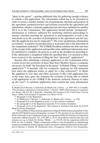 POLISH LENIENCY PROGRAMME AND ITS INTERSECTION WITH…                                         107

“place in the queue” – gaining additional time for gathering enough evidence
to submit a full application. The information which has to be provided in
order to secure a marker include: list of participants, duration and purpose of
the agreement, products/services and territory covered by the agreement and
information, whether a leniency application has also been submitted to another
NCA or to the Commission. The application should include “preliminary”
information or evidence sufficient for instituting antitrust proceedings or
issuing a decision asserting the agreement as anti-competitive as well as the
statements as to the cessation of participation in the agreement and the fact,
that the applicant was not its ringleader39. The term “preliminary information
or evidence” is unclear; its interpretation is in practice left to the discretion of
the competition authority40. The UOKiK President confirms the date and time
of the receipt of the application and specifies what additional information must
be submitted to complete the process as well as the deadline for providing it.
If the submission is completed within the specified date, it is deemed to have
been received at the moment of filing the first “shortened” application41.
    Second, after submitting a leniency application to the Commission (when
a cartel covers the territories of more than three Member States), a company
can secure for itself “the first place in the queue” in Poland. Filing a “summary
application”42 is possible only for companies applying for full immunity
(not when the applicant wishes to apply for a fine reduction)43. It allows
the applicant to save time and effort necessary to file a full application but,
at the same time, gives the company the certainty of being able to submit
a full application to the UOKiK if the domestic authority chooses to takes
up the case44. A summary application must contain the same information

R. Molski [in:] T. Skoczny, A. Jurkowska, D. Miąsik (eds.), Ustawa…, p. 1690–1693; J. S. Sandhu,
“The European commission’s Leniency Policy: a Success” (2007) 28(3) European Competition
Law Review 150–152; M. J. Reynolds, “Immunity and Leniency in EU Cartel Cases: Current
Issues” (2006) 27(2) European Competition Law Review 82–85.
    39 Paragraph 5 of the Regulation.
    40 R. Molski [in:] T. Skoczny, A. Jurkowska, D. Miąsik (eds.), Ustawa…, p. 1691.
    41 Paragraph 5(4) of the Regulation; point 17 of the Leniency Guidelines.
    42 See paragraph 11 of the Regulation and point 32 of Leniency Guidelines.
    43 Paragraph 11(1) of the Regulation. This solution is consistent with point 46 of ECN

Model Leniency Programme.
    44 The possibility of filing summary applications brings the Polish leniency programme in line

with the ECN Model Leniency Programme, see point 22. The question of case allocation in the
ECN is dealt with in the Commission Notice on cooperation within the Network of Competition
Authorities, Official Journal C 101, 27.04.2007, p. 43–53. On problems related to this issue and
leniency, see e.g. A. Schab, Ch. Steinle, “Pitfalls…”, p. 523-531. On the cooperation within the
ECN, see also S. Dudzik, “Wpływ członkowstwa Polski w Unii Europejskiej na administrację
rządową na przykładzie kooperacyjnego modelu stosowania wspólnotowego prawa konkurencji”
[in:] S. Biernat, S. Dudzik, M. Niedźwiedź (eds.), Przystąpienie Polski do Unii Europejskiej.

Vol. 2009, 2(2)
 